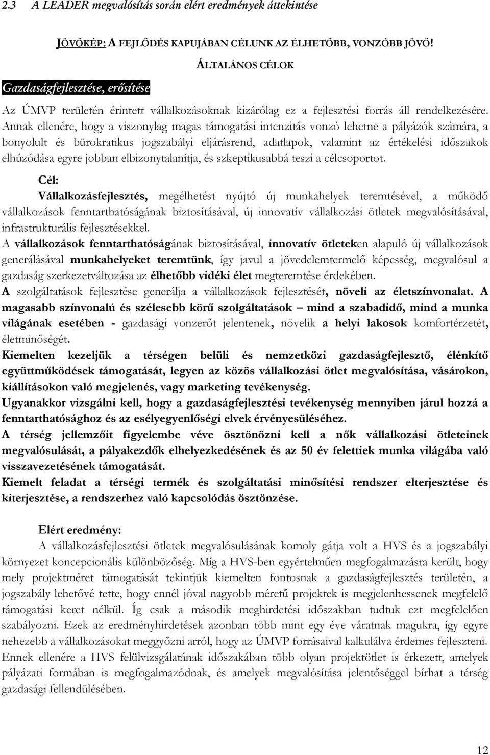 Annak ellenére, hogy a viszonylag magas támogatási intenzitás vonzó lehetne a pályázók számára, a bonyolult és bürokratikus jogszabályi eljárásrend, adatlapok, valamint az értékelési időszakok