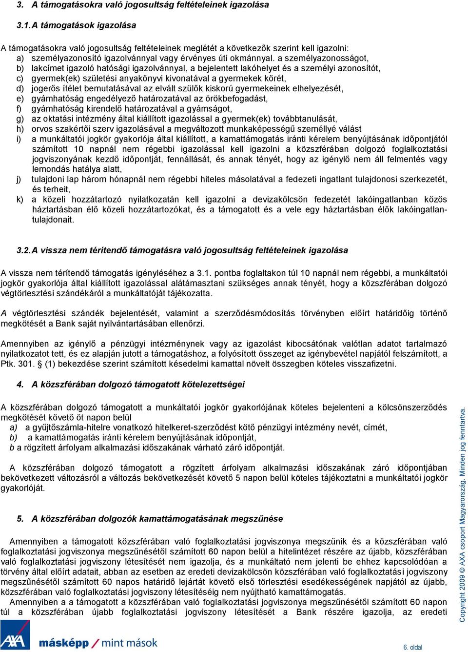 a személyazonosságot, b) lakcímet igazoló hatósági igazolvánnyal, a bejelentett lakóhelyet és a személyi azonosítót, c) gyermek(ek) születési anyakönyvi kivonatával a gyermekek körét, d) jogerős