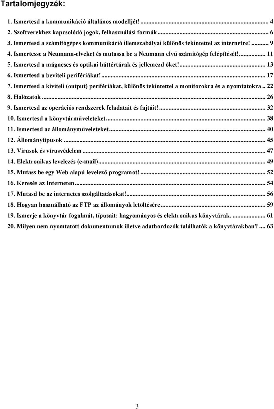 Ismertesd a mágneses és optikai háttértárak és jellemezd őket!... 13 6. Ismertesd a beviteli perifériákat!... 17 7.