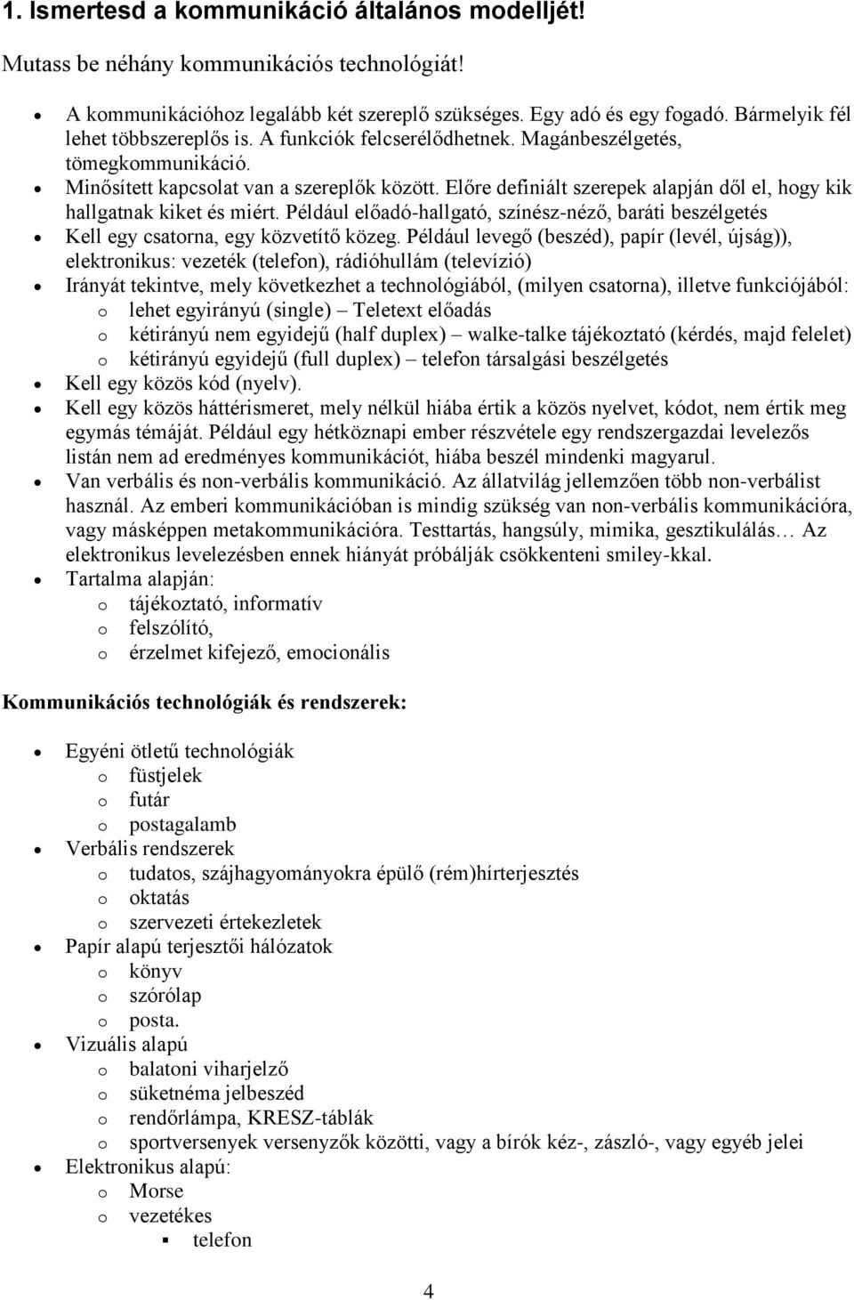 Előre definiált szerepek alapján dől el, hogy kik hallgatnak kiket és miért. Például előadó-hallgató, színész-néző, baráti beszélgetés Kell egy csatorna, egy közvetítő közeg.