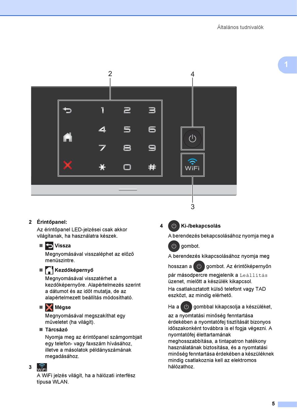 4 Ki-/bekapcsolás A berendezés bekapcsolásához nyomja meg a A berendezés kikapcsolásához nyomja meg hosszan a Az érintőképernyőn pár másodpercre megjelenik a Leállítás üzenet, mielőtt a készülék