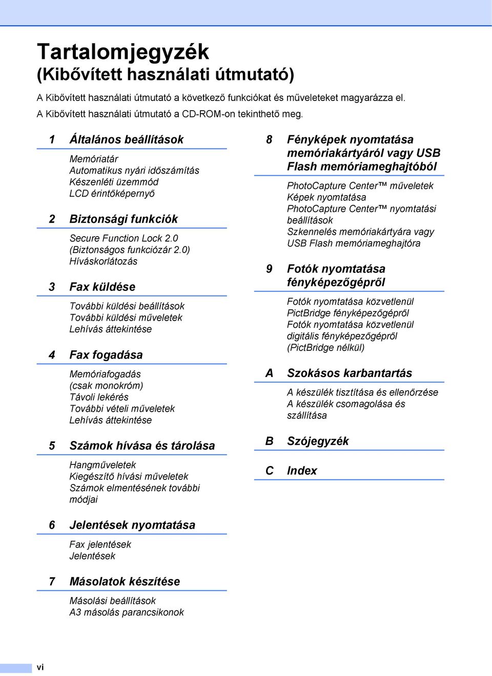 0) Híváskorlátozás 3 Fax küldése További küldési beállítások További küldési műveletek Lehívás áttekintése 4 Fax fogadása Memóriafogadás (csak monokróm) Távoli lekérés További vételi műveletek