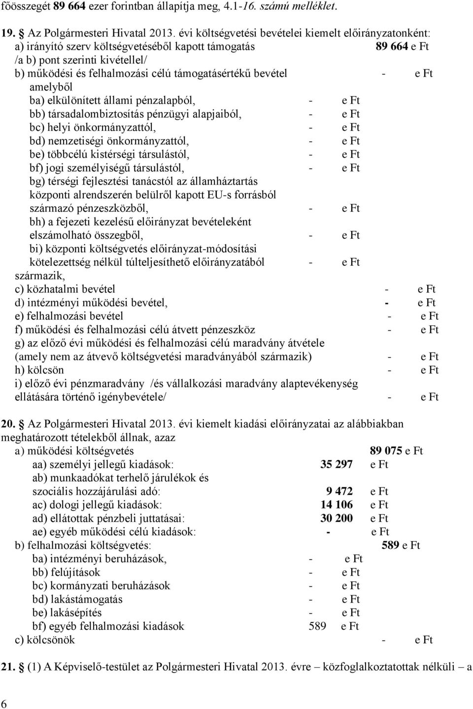 bevétel - e Ft amelyből ba) elkülönített állami pénzalapból, - e Ft bb) társadalombiztosítás pénzügyi alapjaiból, - e Ft bc) helyi önkormányzattól, - e Ft bd) nemzetiségi önkormányzattól, - e Ft be)