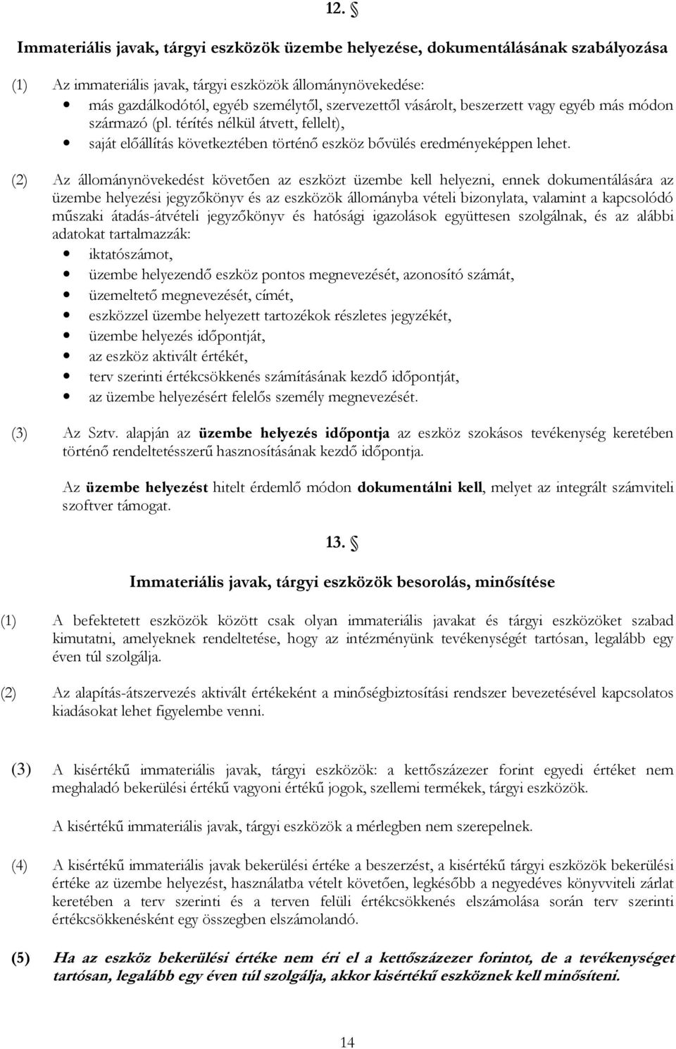 (2) Az állománynövekedést követıen az eszközt üzembe kell helyezni, ennek dokumentálására az üzembe helyezési jegyzıkönyv és az eszközök állományba vételi bizonylata, valamint a kapcsolódó mőszaki