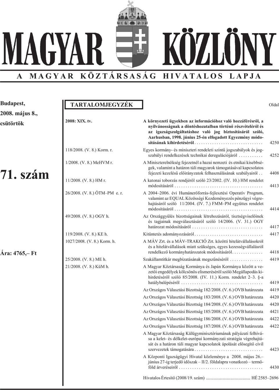 tá sá ról szó ló, Aarhusban, 1998. jú ni us 25-én el fo ga dott Egyez mény mó do - sí tá sá nak ki hir de té sé rõl... 4250 118/2008. (V. 8.) Korm. r. Egyes kor mány- és mi nisz te ri ren de le ti szin tû jog sza bá lyok és jog - szabályi rendelkezések technikai deregulációjáról.