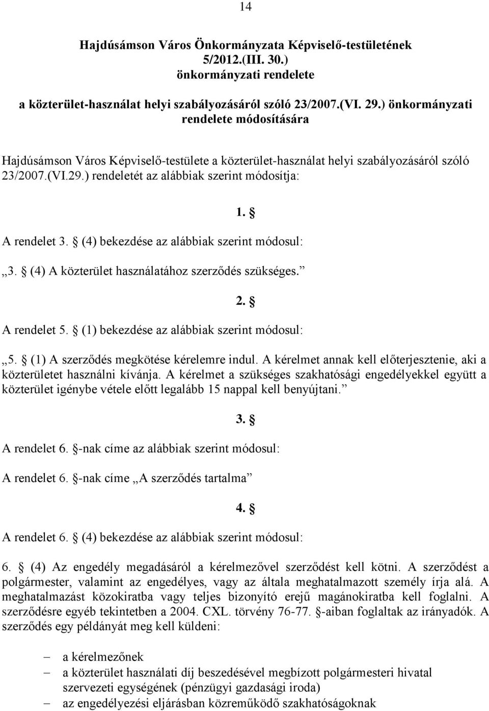 A rendelet 3. (4) bekezdése az alábbiak szerint módosul: 3. (4) A közterület használatához szerződés szükséges. 2. A rendelet 5. (1) bekezdése az alábbiak szerint módosul: 5.