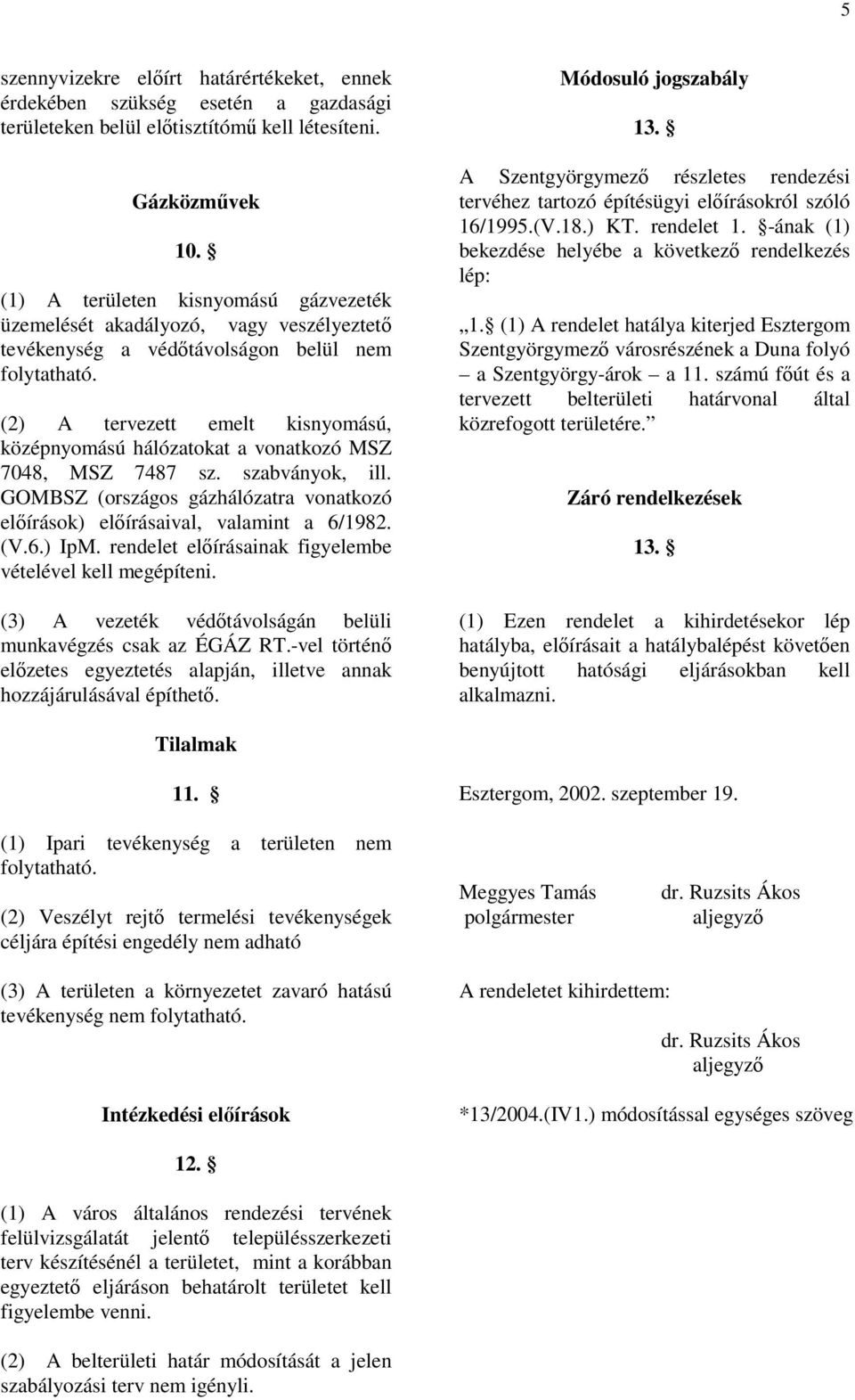 (2) A tervezett emelt kisnyomású, középnyomású hálózatokat a vonatkozó MSZ 7048, MSZ 7487 sz. szabványok, ill. GOMBSZ (országos gázhálózatra vonatkozó előírások) előírásaival, valamint a 6/1982. (V.6.) IpM.