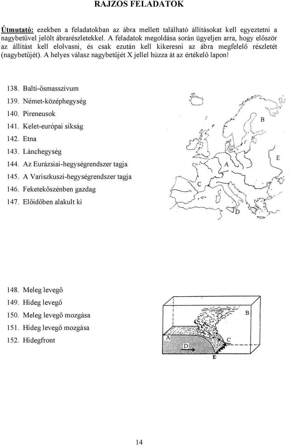 A helyes válasz nagybetűjét X jellel húzza át az értékelő lapon! 138. Balti-ősmasszívum 139. Német-középhegység 140. Pireneusok 141. Kelet-európai síkság 142. Etna 143.