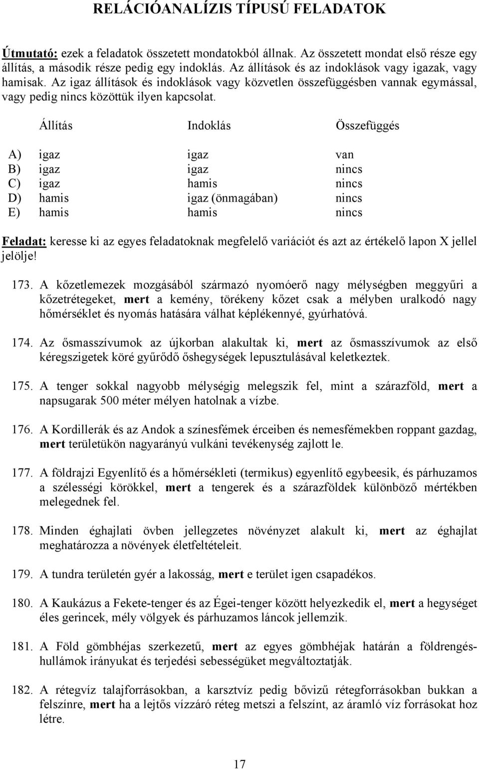 Állítás Indoklás Összefüggés A) igaz igaz van B) igaz igaz nincs C) igaz hamis nincs D) hamis igaz (önmagában) nincs E) hamis hamis nincs Feladat: keresse ki az egyes feladatoknak megfelelő variációt