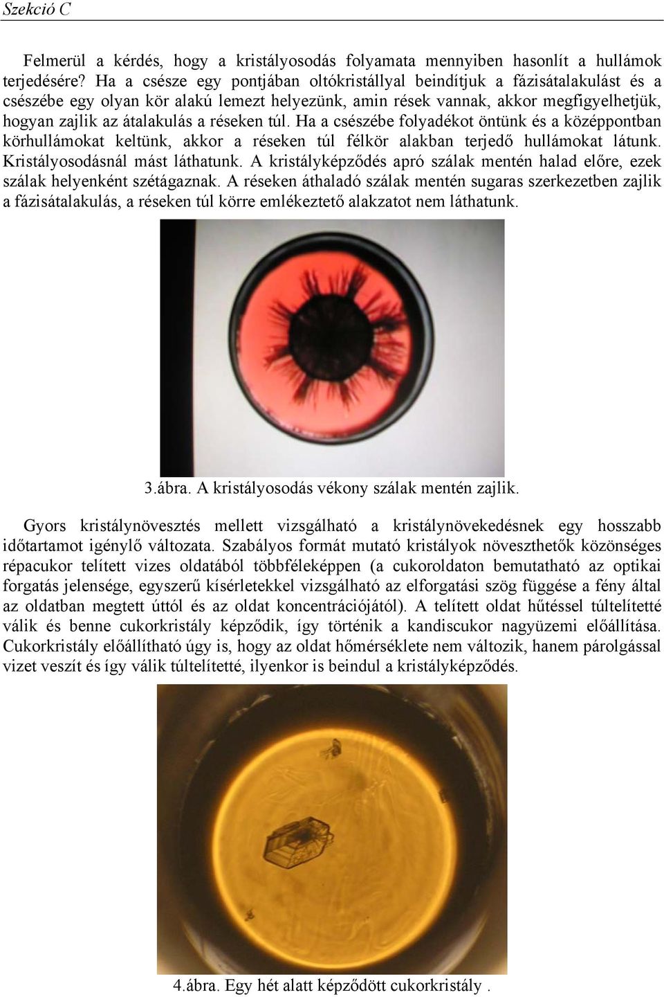 Ha a csészébe folyadéot öntün és a özéppontban örhullámoat eltün, aor a réseen túl félör alaban terjedő hullámoat látun. Kristályosodásnál mást láthatun.