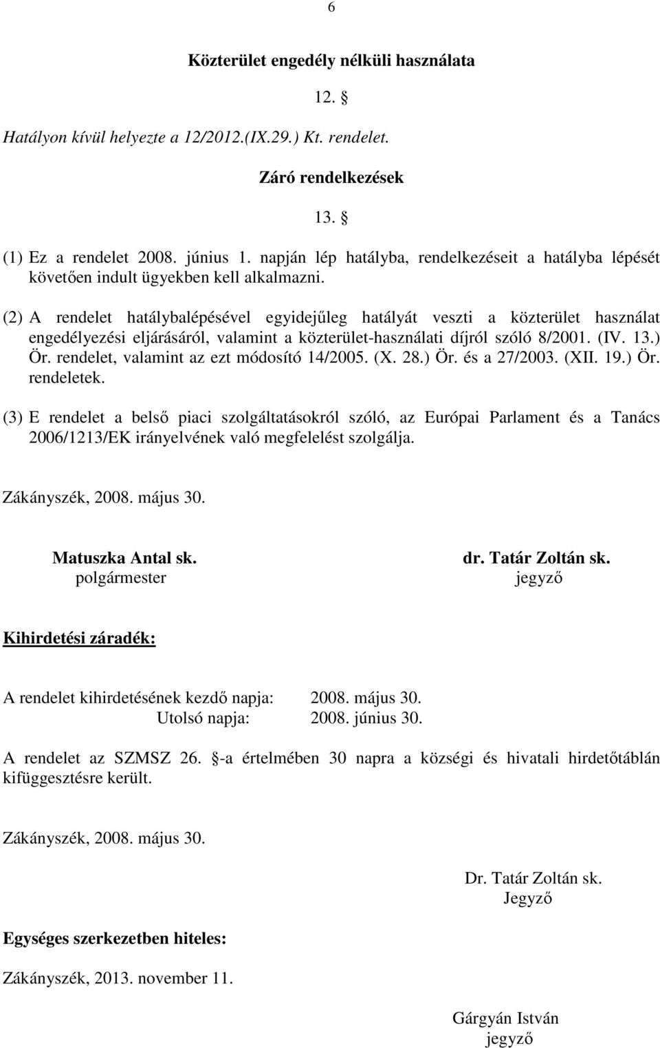 (2) A rendelet hatálybalépésével egyidejűleg hatályát veszti a közterület használat engedélyezési eljárásáról, valamint a közterület-használati díjról szóló 8/2001. (IV. 13.) Ör.