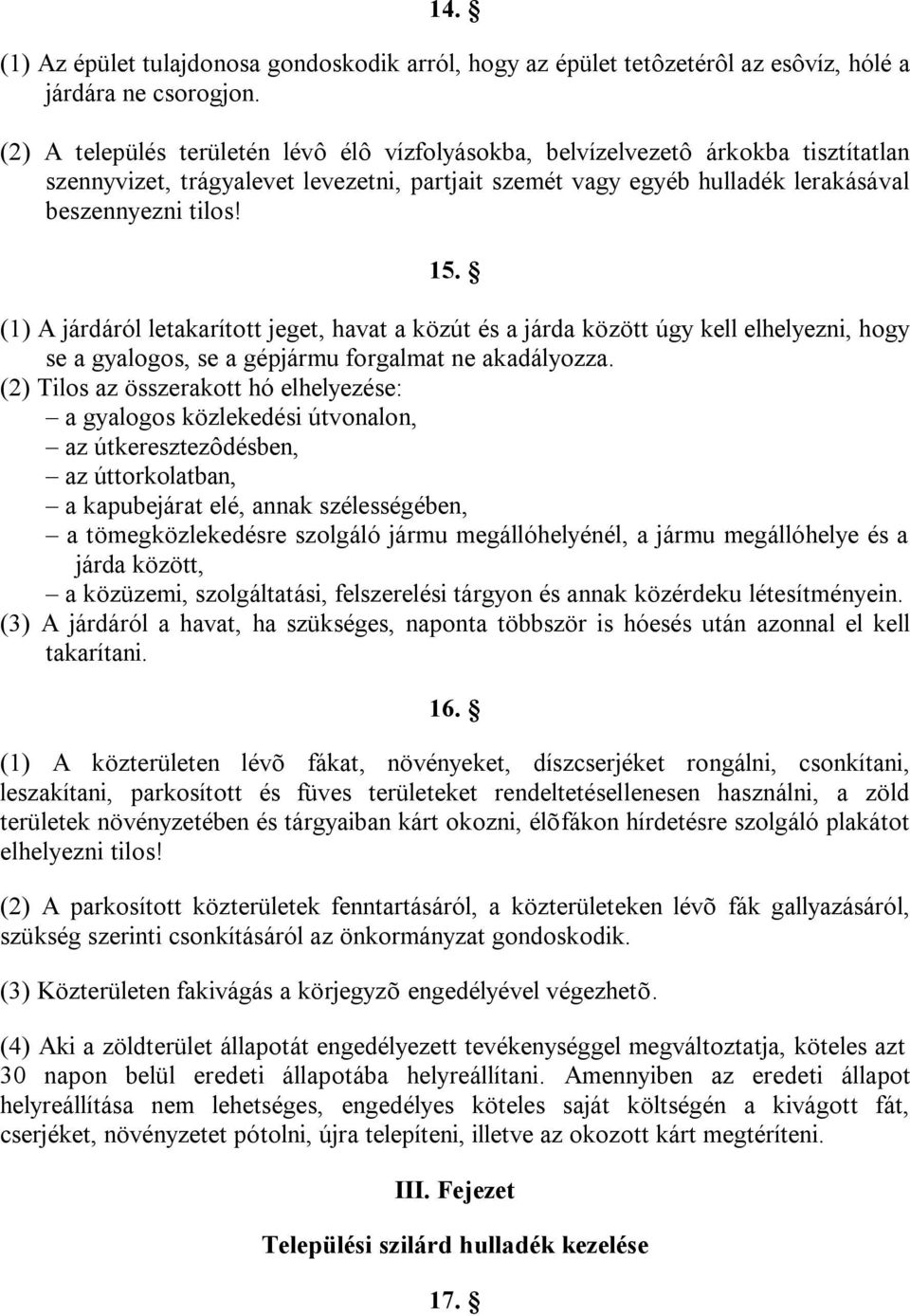 (1) A járdáról letakarított jeget, havat a közút és a járda között úgy kell elhelyezni, hogy se a gyalogos, se a gépjármu forgalmat ne akadályozza.