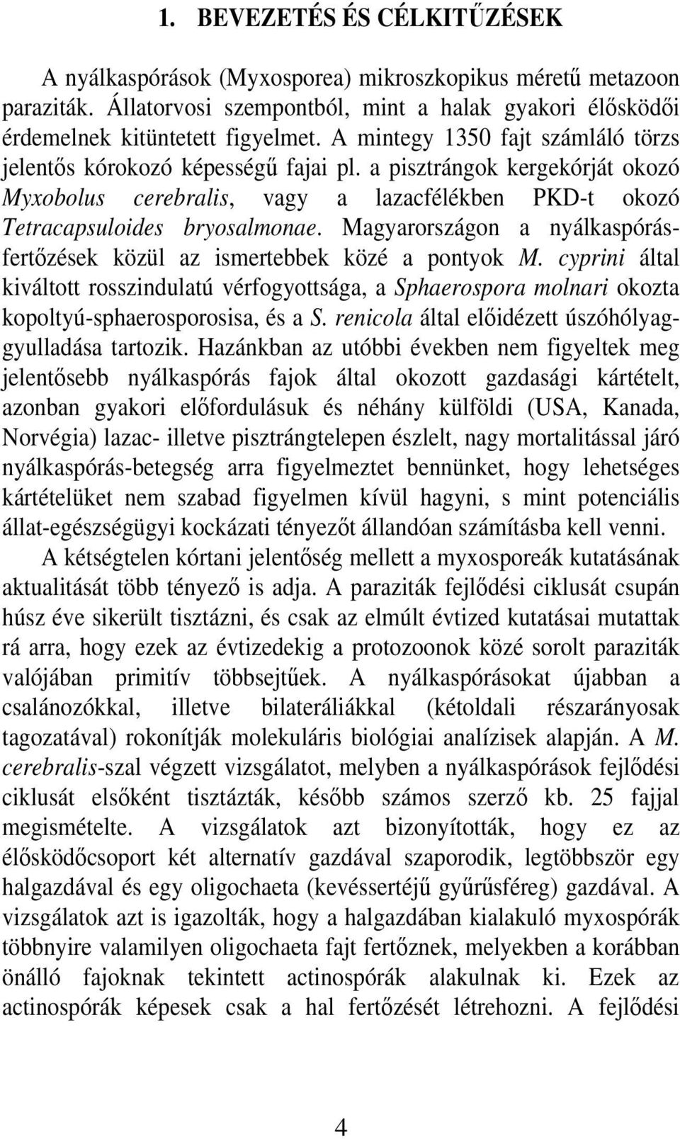 Magyarországon a nyálkaspórásfertızések közül az ismertebbek közé a pontyok M. cyprini által kiváltott rosszindulatú vérfogyottsága, a Sphaerospora molnari okozta kopoltyú-sphaerosporosisa, és a S.