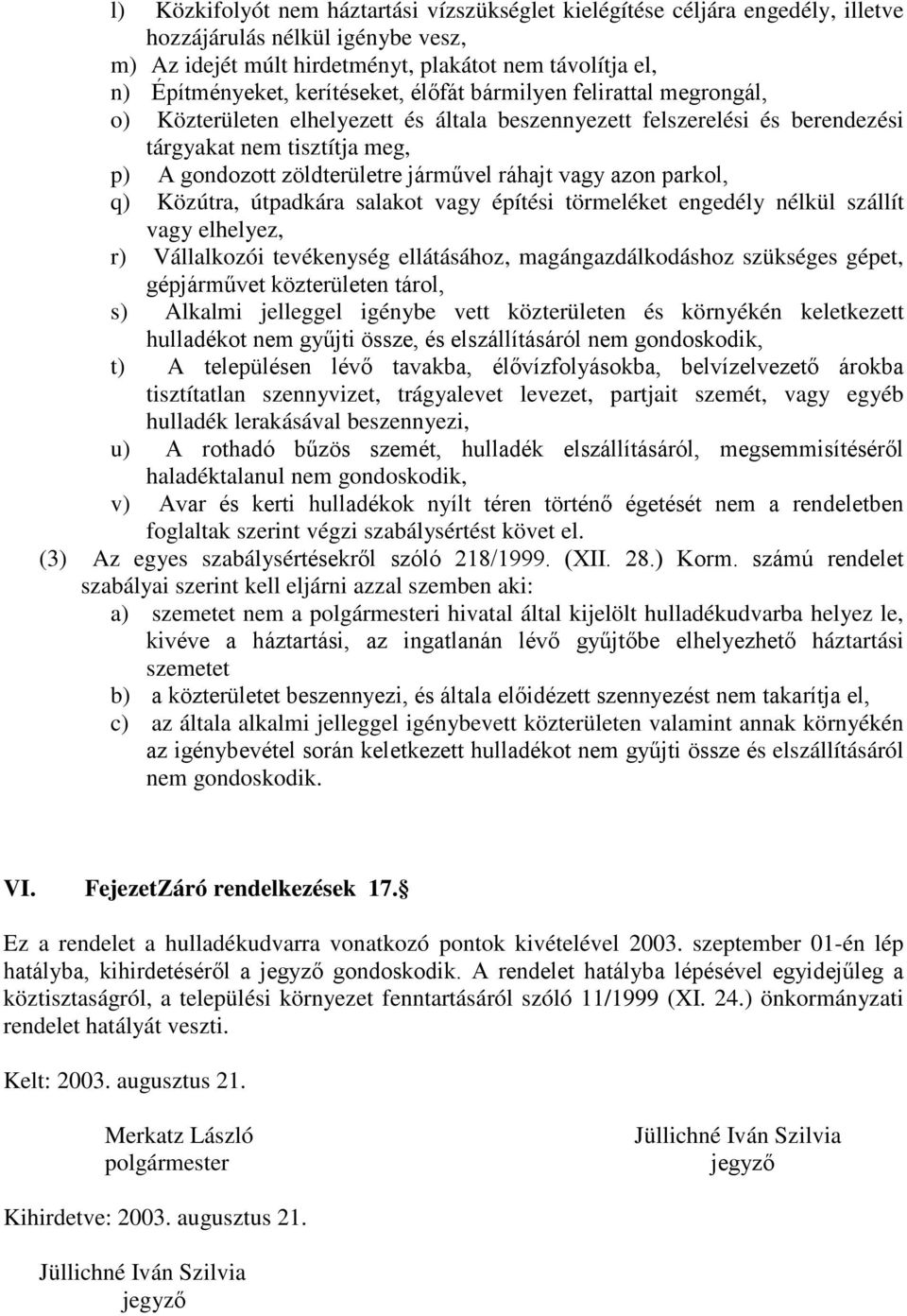 ráhajt vagy azon parkol, q) Közútra, útpadkára salakot vagy építési törmeléket engedély nélkül szállít vagy elhelyez, r) Vállalkozói tevékenység ellátásához, magángazdálkodáshoz szükséges gépet,