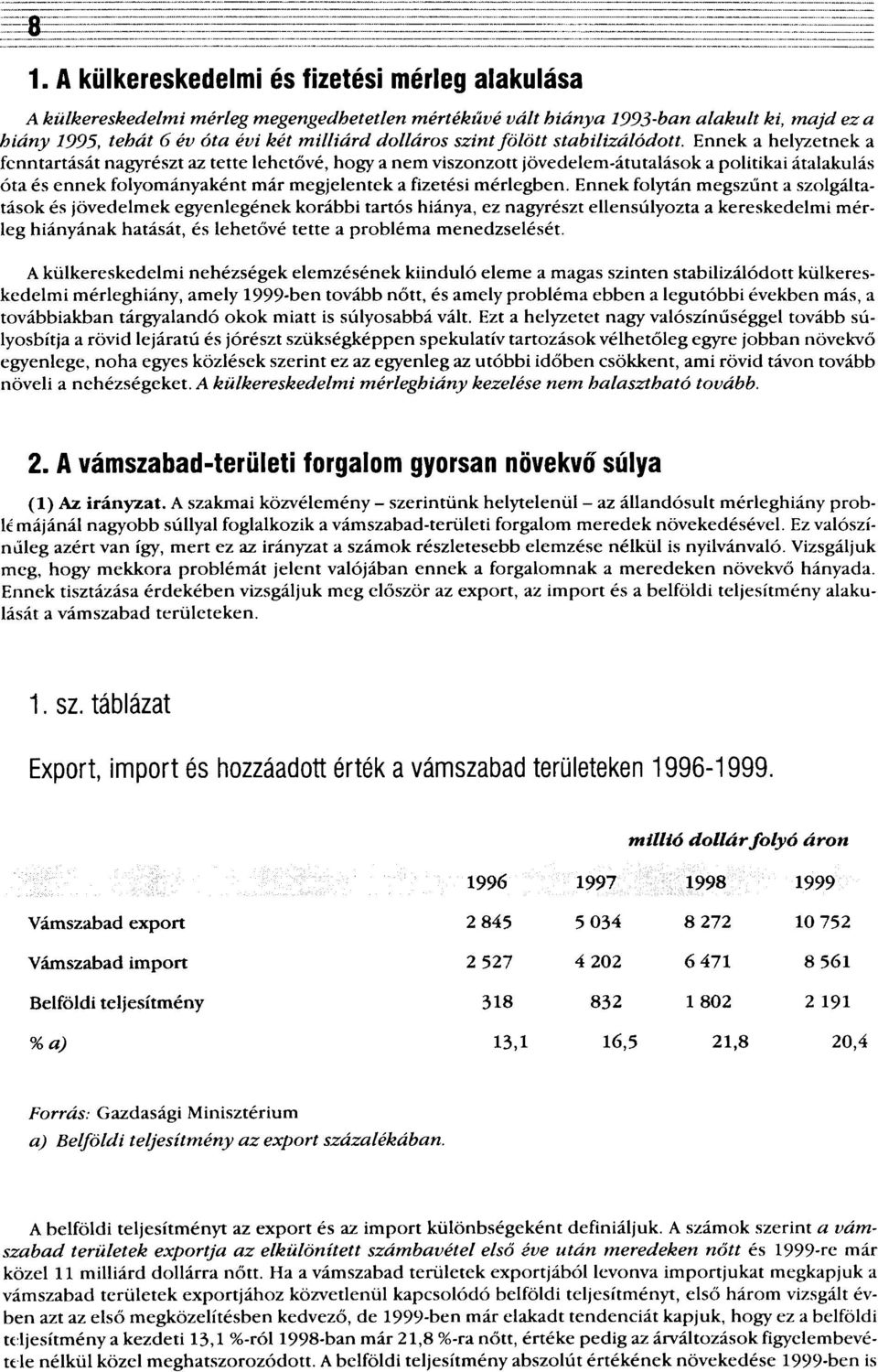 Ennek a helyzetnek a fenntartását nagyrészt az tette lehetővé, hogy a nem viszonzott jövedelem-átutalások a politikai átalakulás óta és ennek folyományaként már megjelentek a fizetési mérlegben.