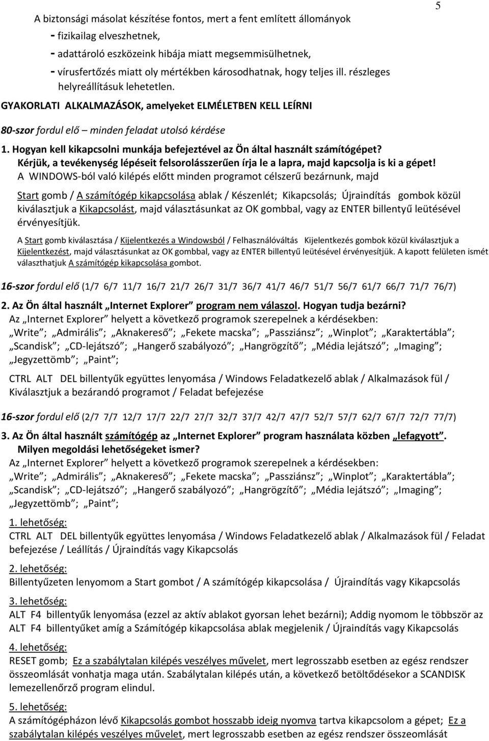 Hogyan kell kikapcsolni munkája befejeztével az Ön által használt számítógépet? Kérjük, a tevékenység lépéseit felsorolásszerűen írja le a lapra, majd kapcsolja is ki a gépet!