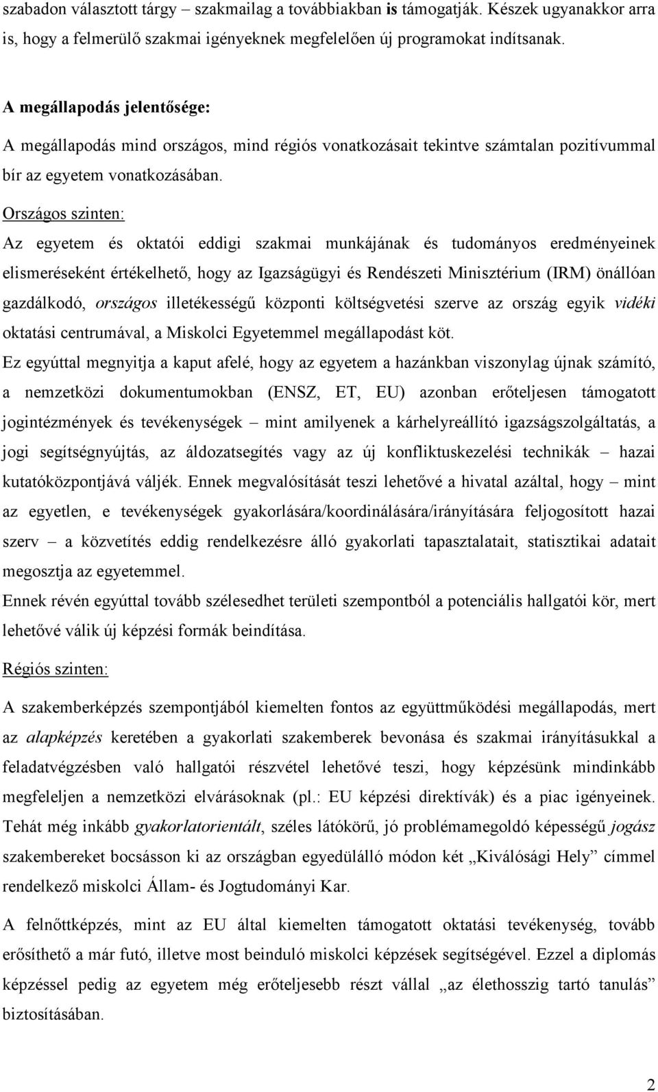 Országos szinten: Az egyetem és oktatói eddigi szakmai munkájának és tudományos eredményeinek elismeréseként értékelhető, hogy az Igazságügyi és Rendészeti Minisztérium (IRM) önállóan gazdálkodó,