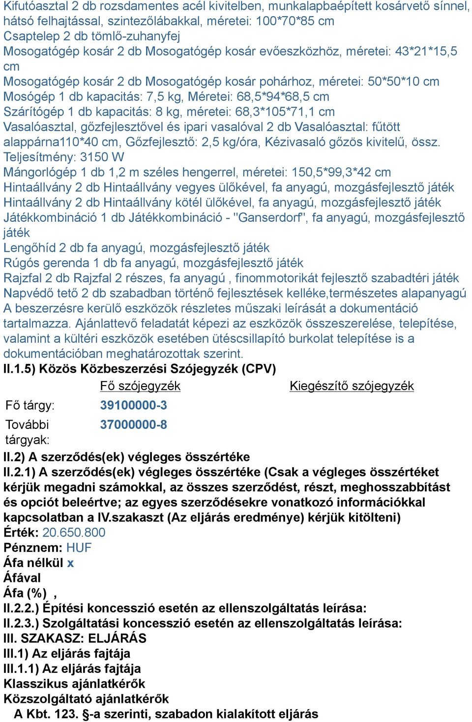 kapacitás: 8 kg, méretei: 68,3*105*71,1 cm Vasalóasztal, gőzfejlesztővel és ipari vasalóval 2 db Vasalóasztal: fűtött alappárna110*40 cm, Gőzfejlesztő: 2,5 kg/óra, Kézivasaló gőzös kivitelű, össz.