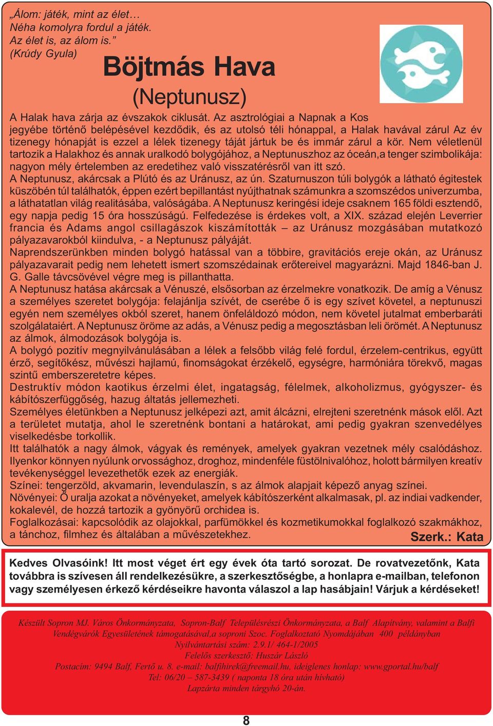 a kör. Nem véletlenül tartozik a Halakhoz és annak uralkodó bolygójához, a Neptunuszhoz az óceán,a tenger szimbolikája: nagyon mély értelemben az eredetihez való visszatérésrõl van itt szó.