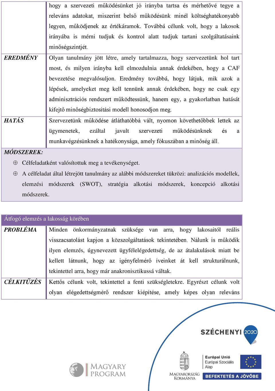 EREDMÉNY Olyan tanulmány jött létre, amely tartalmazza, hogy szervezetünk hol tart most, és milyen irányba kell elmozdulnia annak érdekében, hogy a CAF bevezetése megvalósuljon.