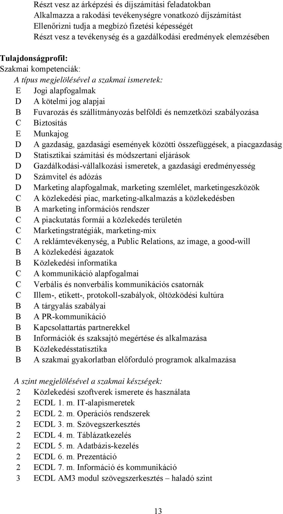 belföldi és nemzetközi szabályozása iztosítás E Munkajog D A gazdaság, gazdasági események közötti összefüggések, a piacgazdaság D Statisztikai számítási és módszertani eljárások D