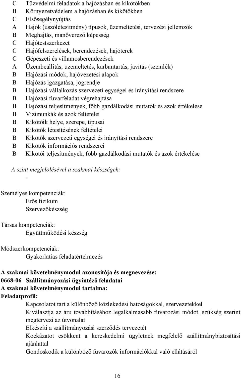 hajóvezetési alapok Hajózás igazgatása, jogrendje Hajózási vállalkozás szervezeti egységei és irányítási rendszere Hajózási fuvarfeladat végrehajtása Hajózási teljesítmények, főbb gazdálkodási