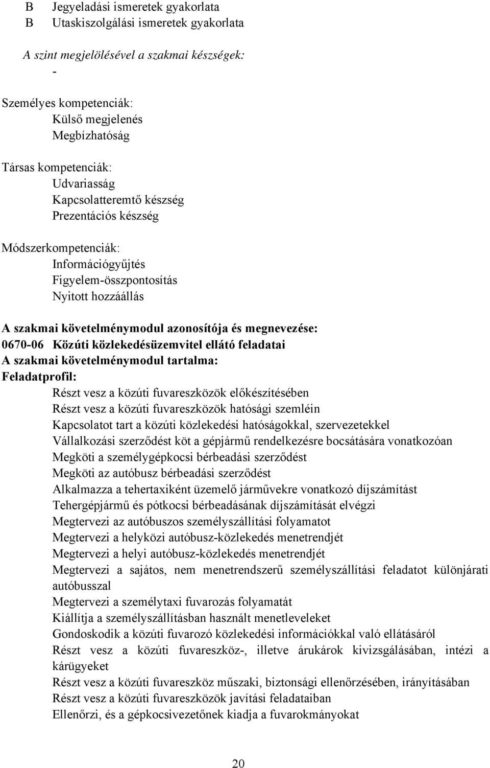 067006 Közúti közlekedésüzemvitel ellátó feladatai A szakmai követelménymodul tartalma: Feladatprofil: Részt vesz a közúti fuvareszközök előkészítésében Részt vesz a közúti fuvareszközök hatósági