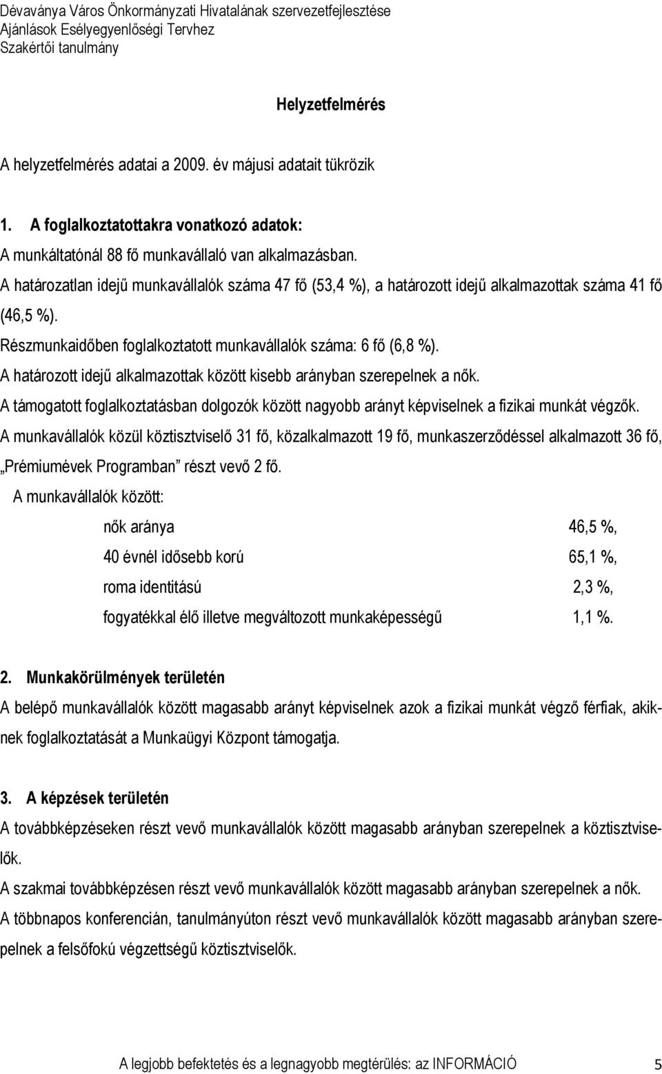 A határozott idejű alkalmazottak között kisebb arányban szerepelnek a nők. A támogatott foglalkoztatásban dolgozók között nagyobb arányt képviselnek a fizikai munkát végzők.