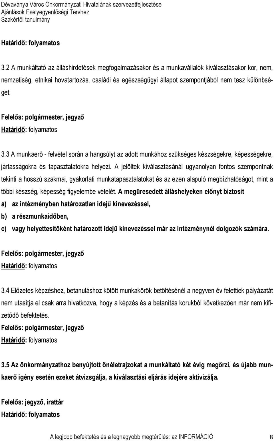 A jelöltek kiválasztásánál ugyanolyan fontos szempontnak tekinti a hosszú szakmai, gyakorlati munkatapasztalatokat és az ezen alapuló megbízhatóságot, mint a többi készség, képesség figyelembe