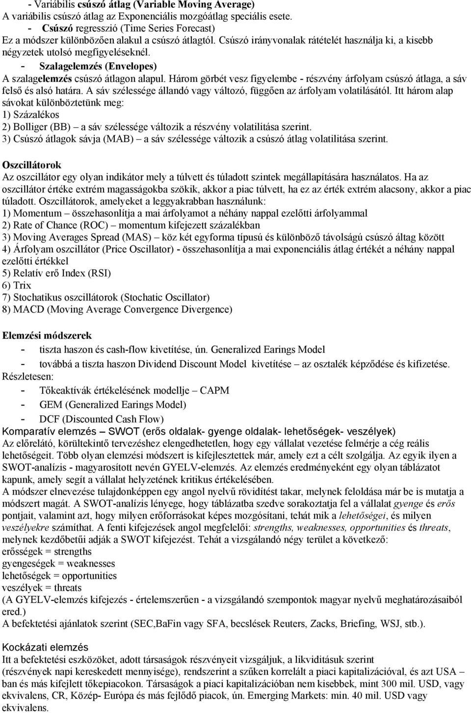 - Szalagelemzés (Envelopes) A szalagelemzés csúszó átlagon alapul. Három görbét vesz figyelembe - részvény árfolyam csúszó átlaga, a sáv felső és alsó határa.