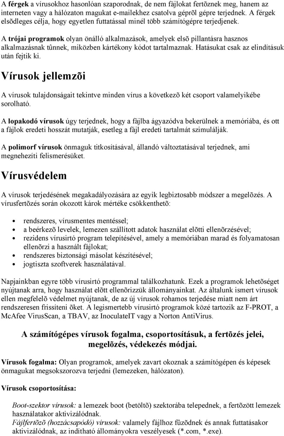 A trójai programok olyan önálló alkalmazások, amelyek elsõ pillantásra hasznos alkalmazásnak tûnnek, miközben kártékony kódot tartalmaznak. Hatásukat csak az elindításuk után fejtik ki.