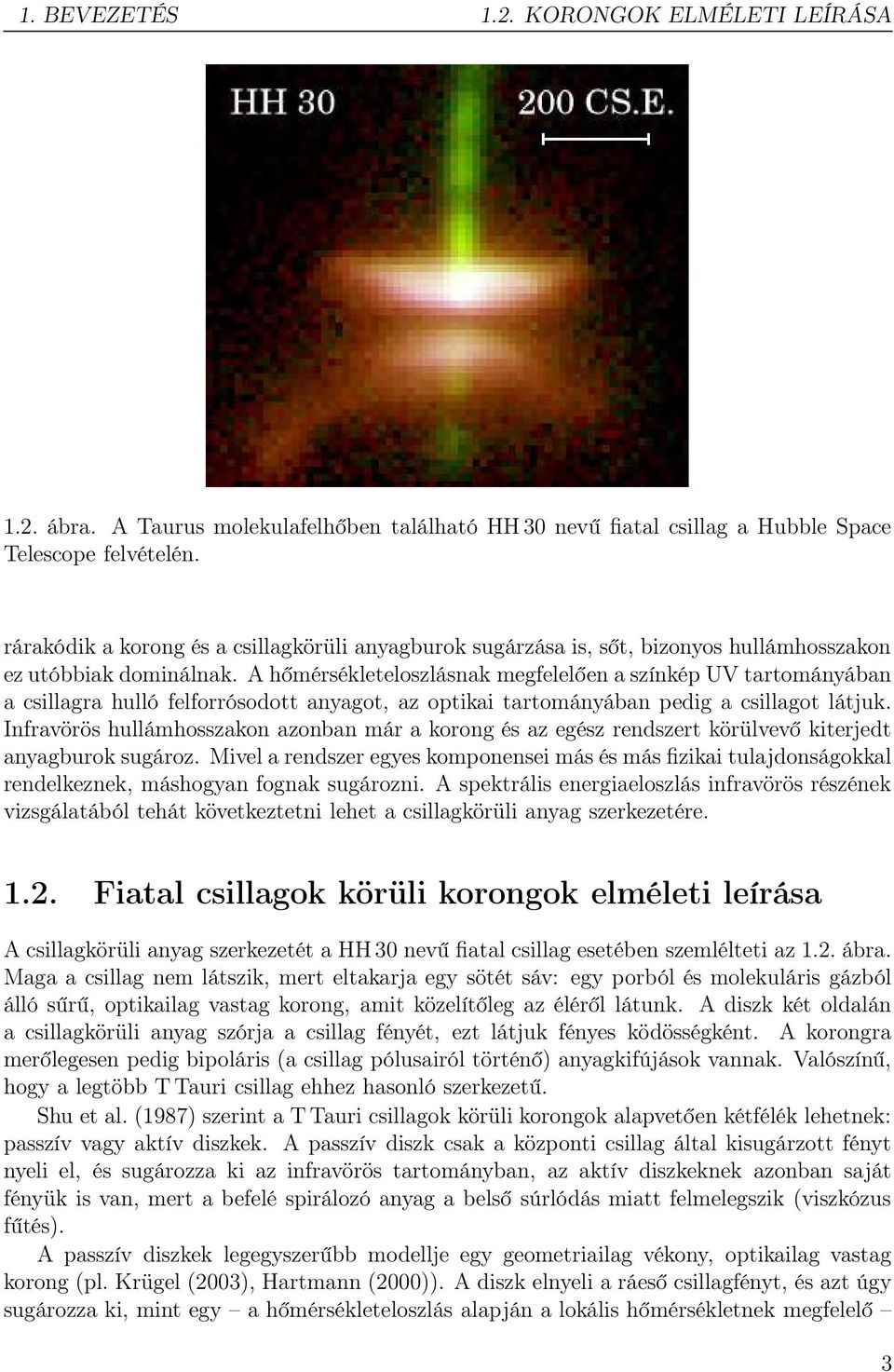 A hőmérsékleteloszlásnak megfelelően a színkép UV tartományában a csillagra hulló felforrósodott anyagot, az optikai tartományában pedig a csillagot látjuk.