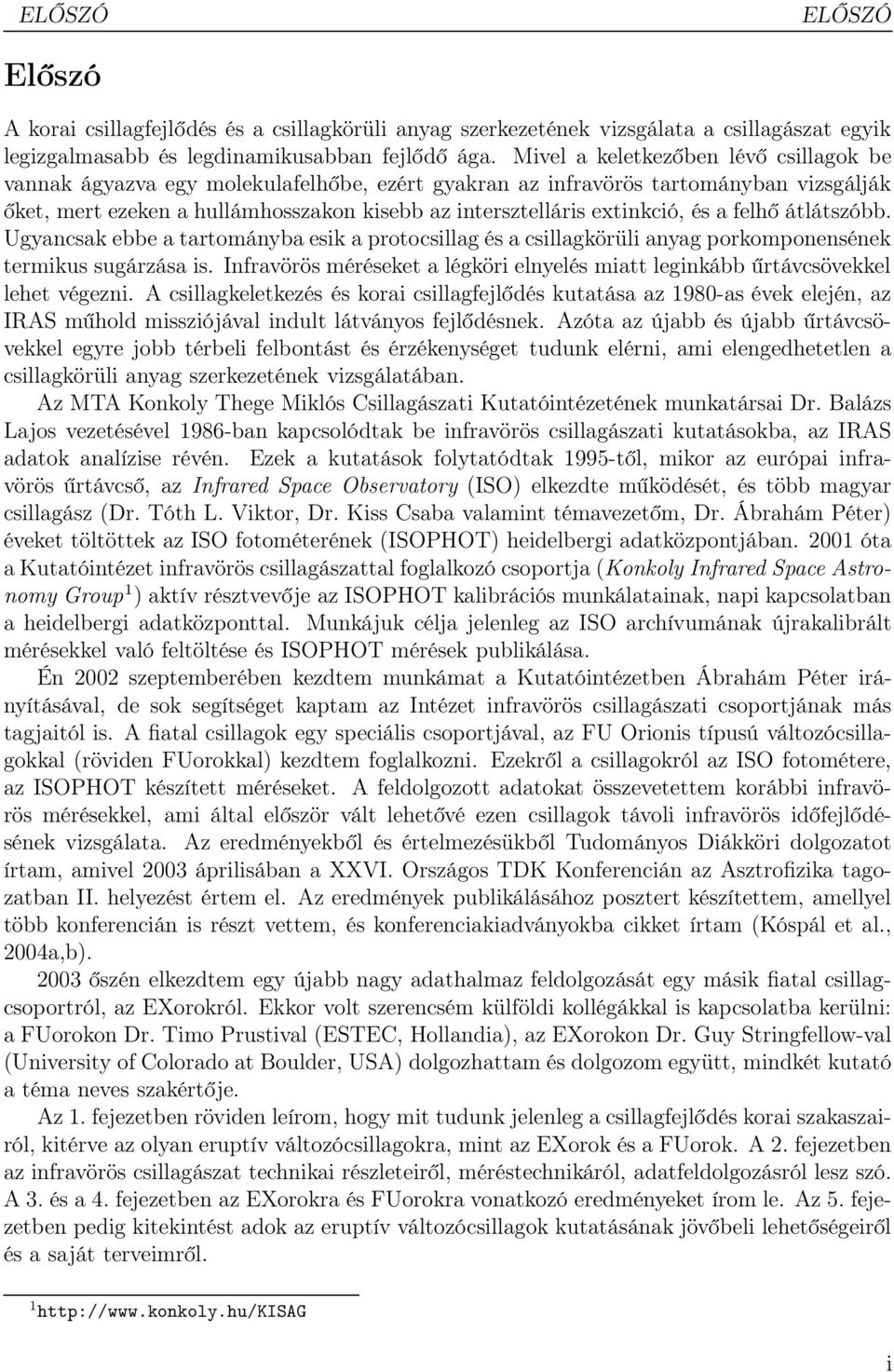 és a felhő átlátszóbb. Ugyancsak ebbe a tartományba esik a protocsillag és a csillagkörüli anyag porkomponensének termikus sugárzása is.