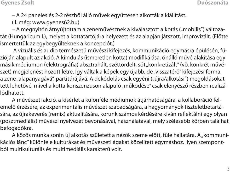 (Előtte ismertettük az egybegyűlteknek a koncepciót.) A vizuális és audio természetű művészi kifejezés, kommunikáció egymásra épülésén, fúzióján alapult az akció.