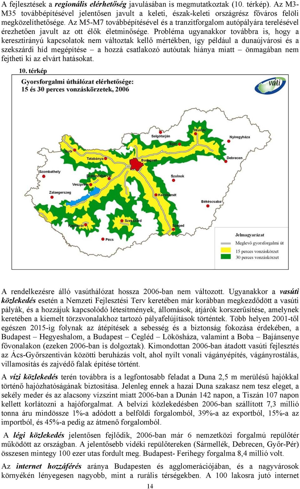 Probléma ugyanakkor továbbra is, hogy a keresztirányú kapcsolatok nem változtak kellő mértékben, így például a dunaújvárosi és a szekszárdi híd megépítése a hozzá csatlakozó autóutak hiánya miatt