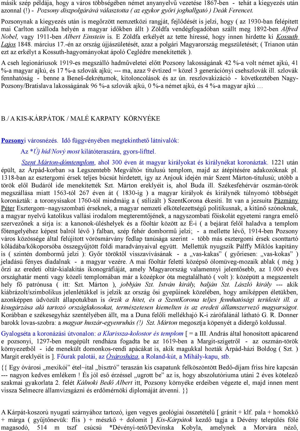 1892-ben Alfred Nobel, vagy 1911-ben Albert Einstein is. E Zöldfa erkélyét az tette híressé, hogy innen hirdette ki Kossuth Lajos 1848. március 17.