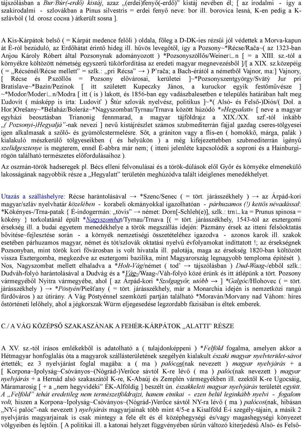 A Kis-Kárpátok belső ( = Kárpát medence felőli ) oldala, főleg a D-DK-ies rézsűi jól védettek a Morva-kapun át É-ról bezúduló, az Erdőhátat érintő hideg ill.