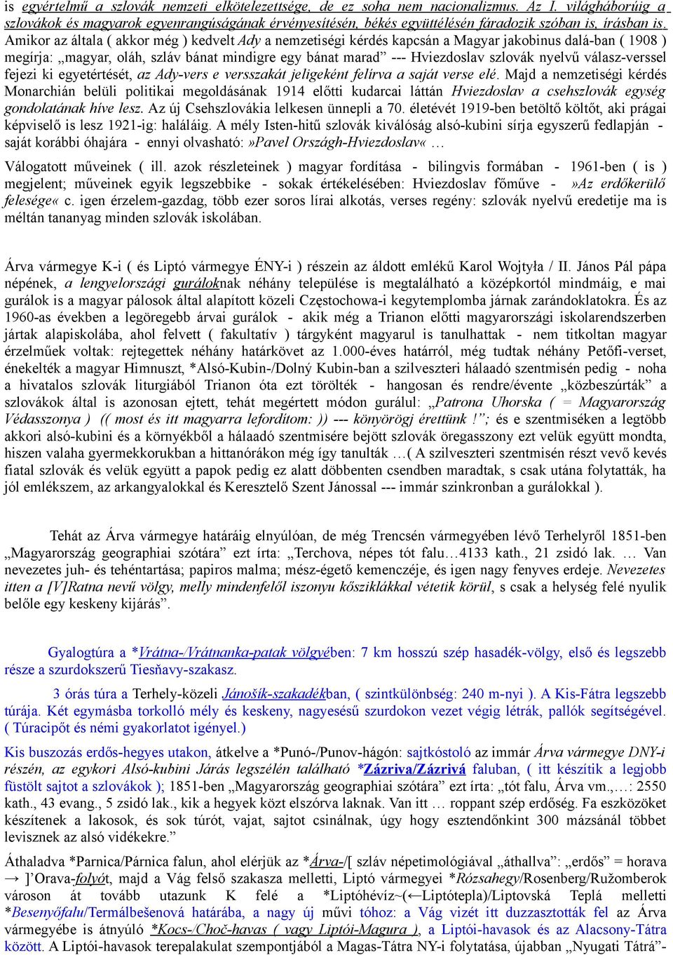 Amikor az általa ( akkor még ) kedvelt Ady a nemzetiségi kérdés kapcsán a Magyar jakobinus dalá-ban ( 1908 ) megírja: magyar, oláh, szláv bánat mindigre egy bánat marad --- Hviezdoslav szlovák nyelvű