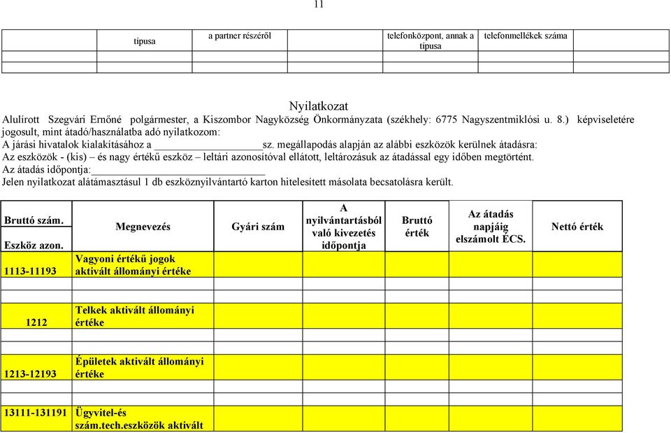 megállapodás alapján az alábbi eszközök kerülnek átadásra: Az eszközök - (kis) és nagy értékű eszköz leltári azonosítóval ellátott, leltározásuk az átadással egy időben megtörtént.