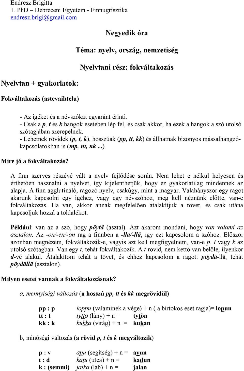 - Csak a p, t és k hangok esetében lép fel, és csak akkor, ha ezek a hangok a szó utolsó szótagjában szerepelnek.