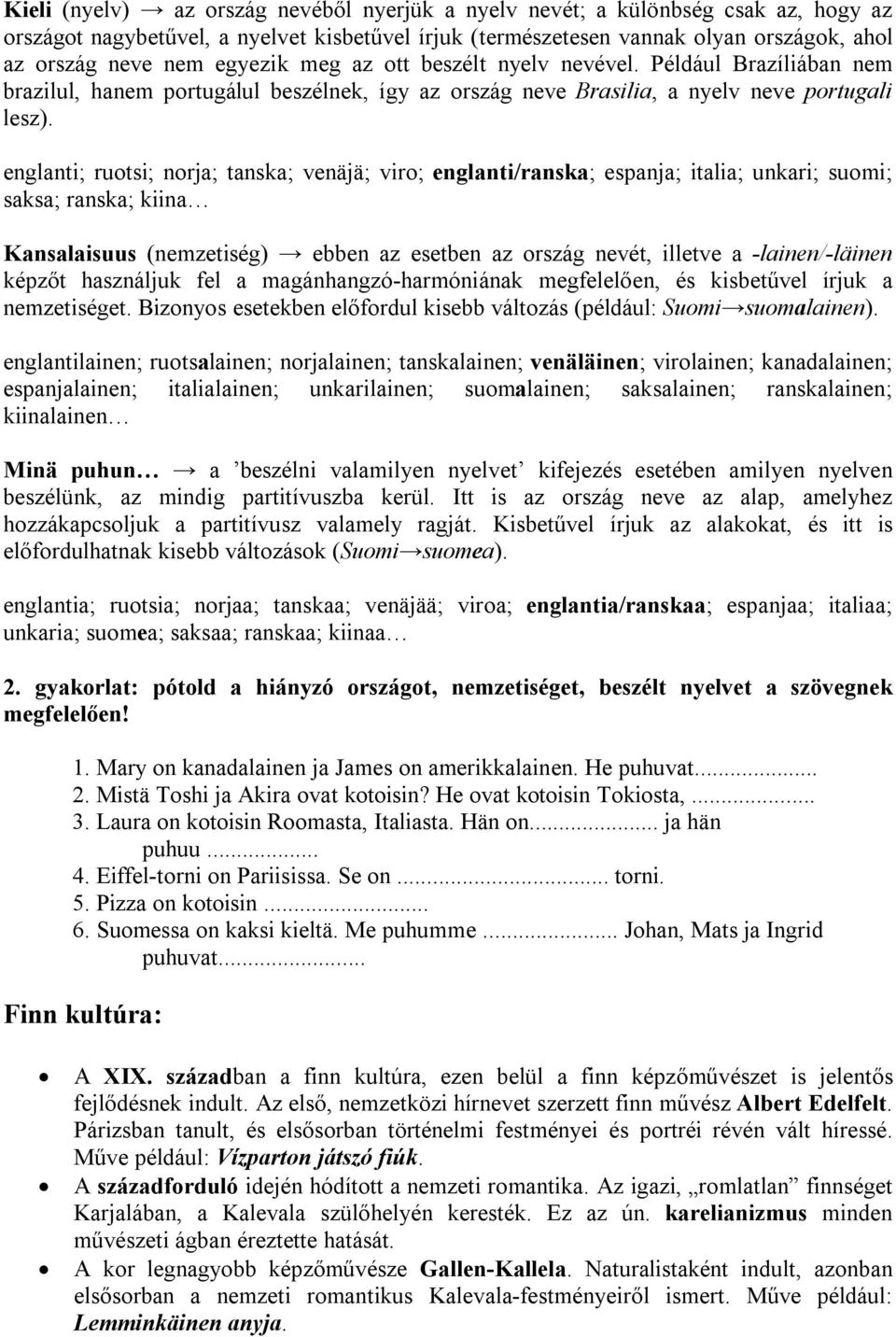 englanti; ruotsi; norja; tanska; venäjä; viro; englanti/ranska; espanja; italia; unkari; suomi; saksa; ranska; kiina Kansalaisuus (nemzetiség) ebben az esetben az ország nevét, illetve a