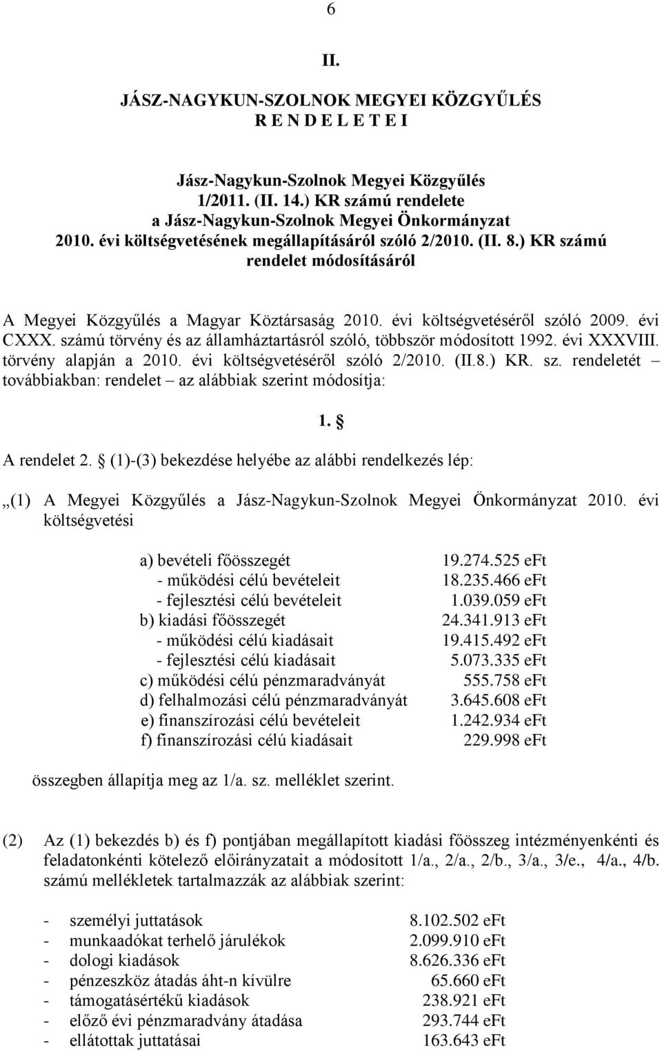 számú törvény és az államháztartásról szóló, többször módosított 1992. évi XXXVIII. törvény alapján a 2010. évi költségvetéséről szóló 2/2010. (II.8.) KR. sz. rendeletét továbbiakban: rendelet az alábbiak szerint módosítja: 1.