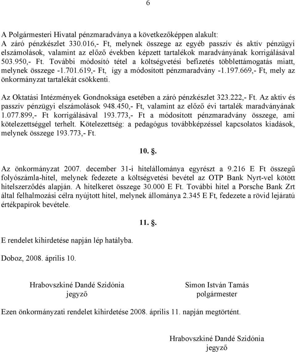 További módosító tétel a költségvetési befizetés többlettámogatás miatt, melynek összege -1.701.619,- Ft, így a módosított pénzmaradvány -1.197.669,- Ft, mely az önkormányzat tartalékát csökkenti.