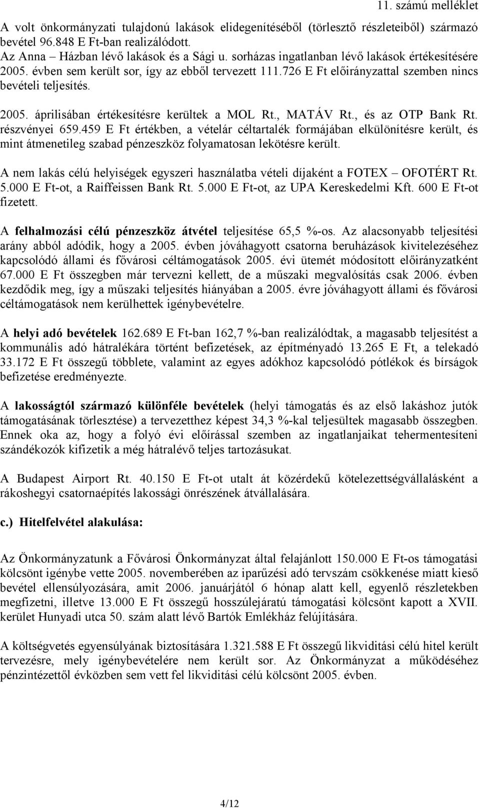 , MATÁV Rt., és az OTP Bank Rt. részvényei 659.459 E Ft értékben, a vételár céltartalék formájában elkülönítésre került, és mint átmenetileg szabad pénzeszköz folyamatosan lekötésre került.