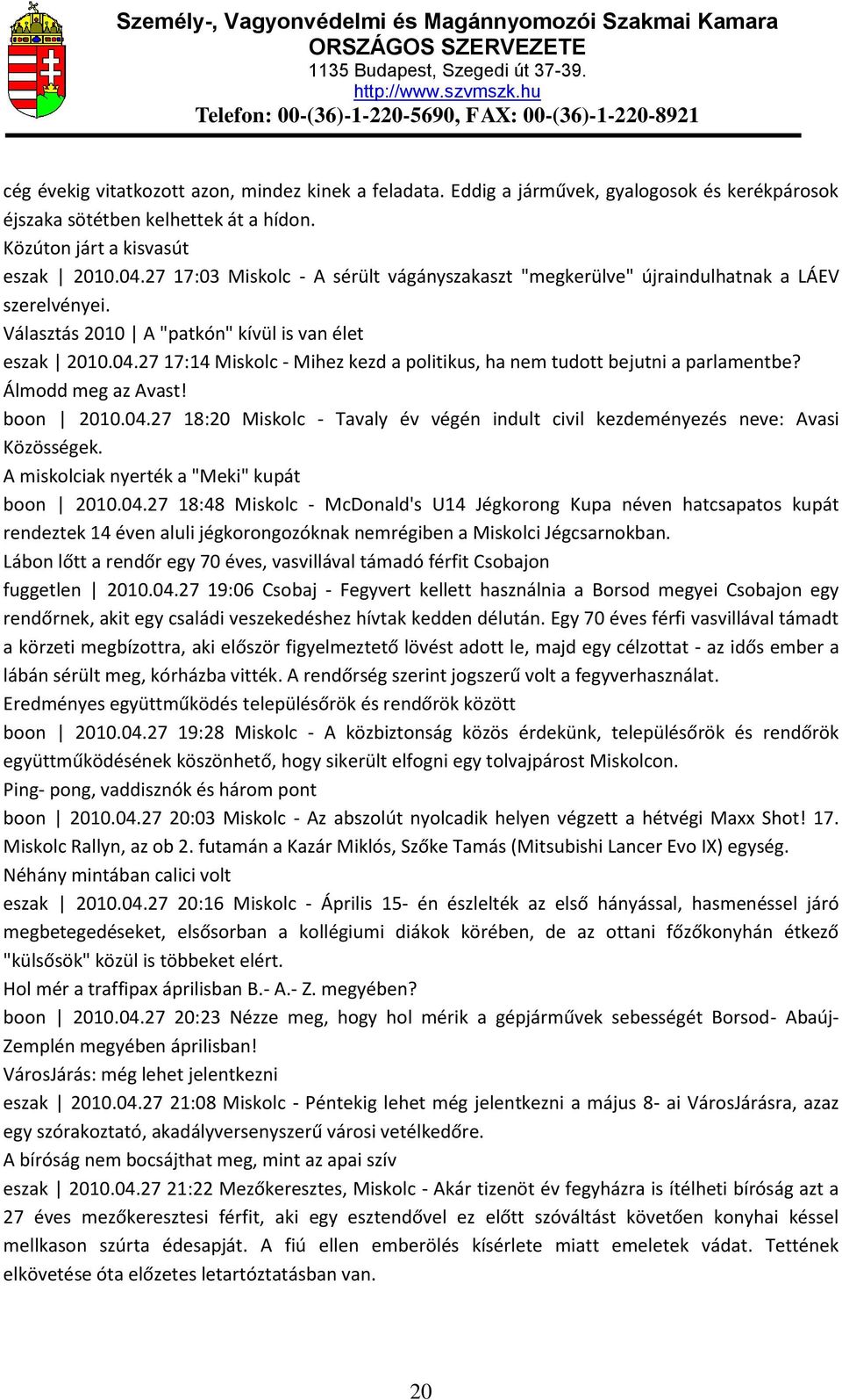 27 17:14 Miskolc - Mihez kezd a politikus, ha nem tudott bejutni a parlamentbe? Álmodd meg az Avast! boon 2010.04.27 18:20 Miskolc - Tavaly év végén indult civil kezdeményezés neve: Avasi Közösségek.