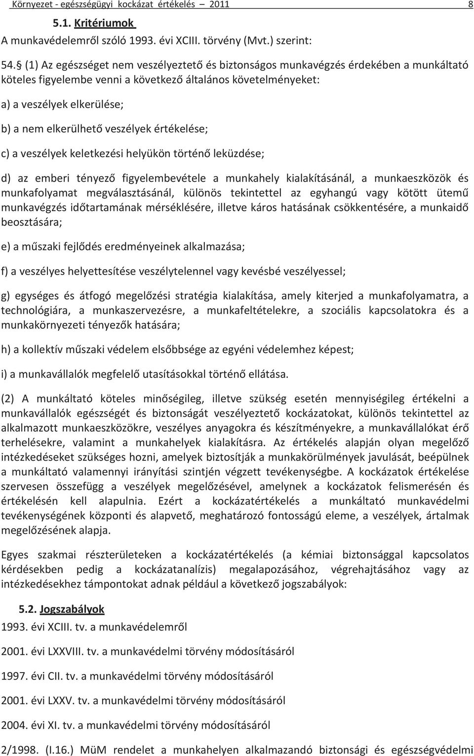 veszélyek értékelése; c) a veszélyek keletkezési helyükön történő leküzdése; d) az emberi tényező figyelembevétele a munkahely kialakításánál, a munkaeszközök és munkafolyamat megválasztásánál,