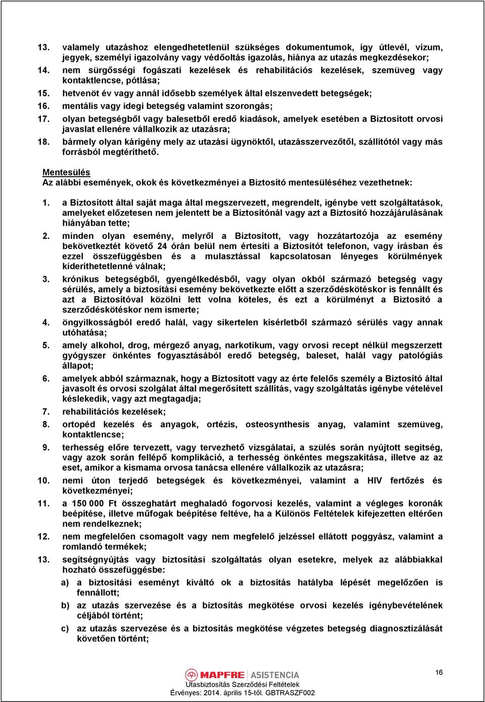 mentális vagy idegi betegség valamint szorongás; 17. olyan betegségből vagy balesetből eredő kiadások, amelyek esetében a Biztosított orvosi javaslat ellenére vállalkozik az utazásra; 18.