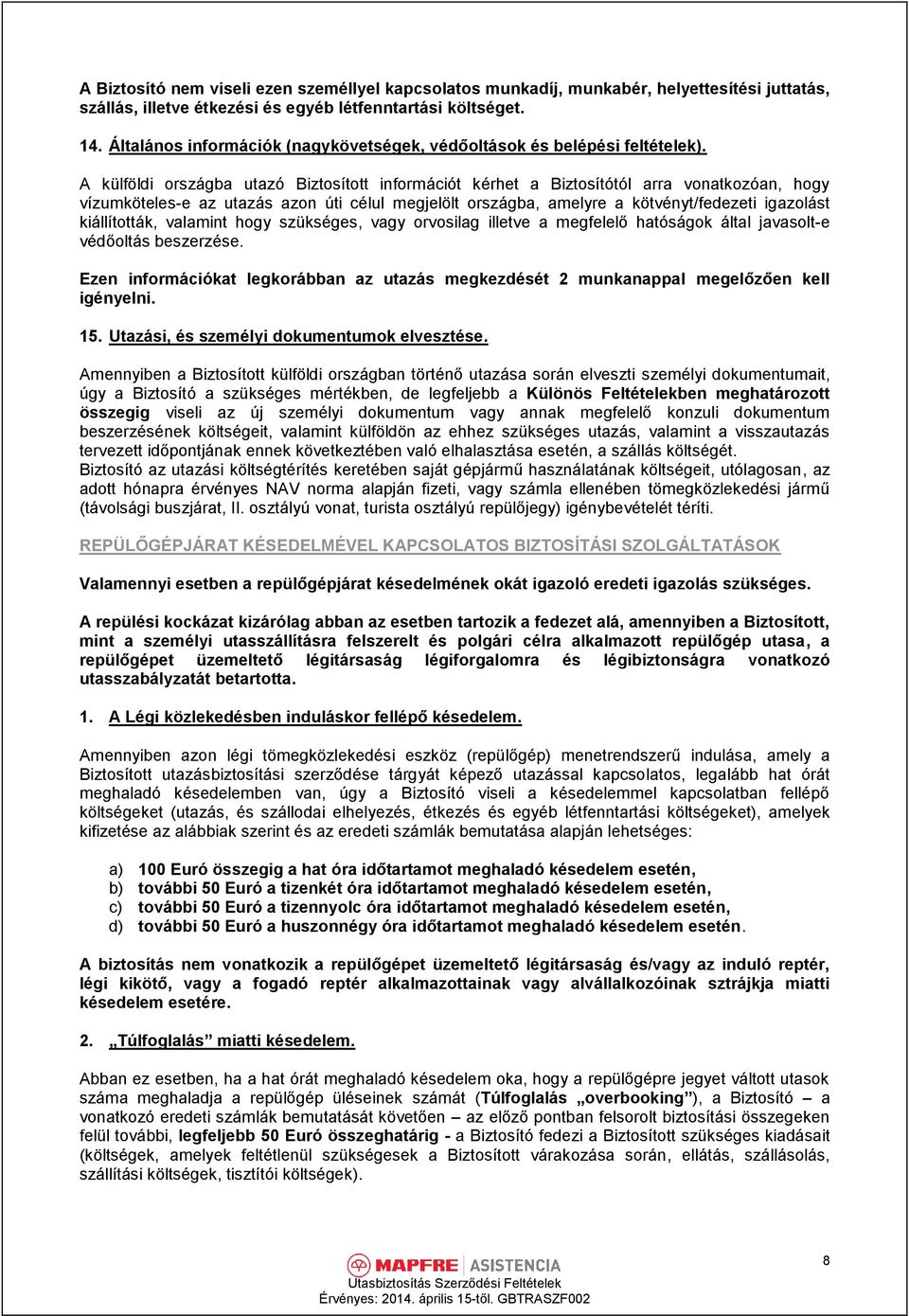 A külföldi országba utazó Biztosított információt kérhet a Biztosítótól arra vonatkozóan, hogy vízumköteles-e az utazás azon úti célul megjelölt országba, amelyre a kötvényt/fedezeti igazolást