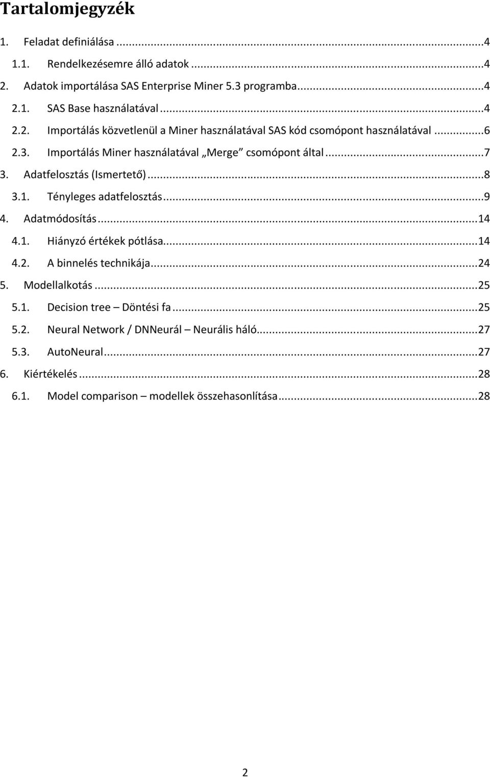 Adatfelosztás (Ismertető)...8 3.1. Tényleges adatfelosztás...9 4. Adatmódosítás... 14 4.1. Hiányzó értékek pótlása... 14 4.2. A binnelés technikája... 24 5. Modellalkotás.