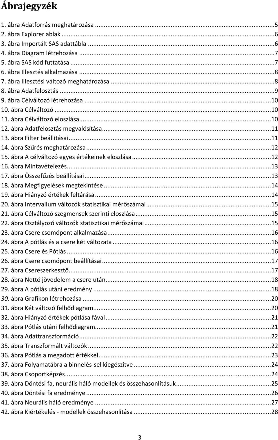 .. 10 12. ábra Adatfelosztás megvalósítása... 11 13. ábra Filter beállításai... 11 14. ábra Szűrés meghatározása... 12 15. ábra A célváltozó egyes értékeinek eloszlása... 12 16. ábra Mintavételezés.